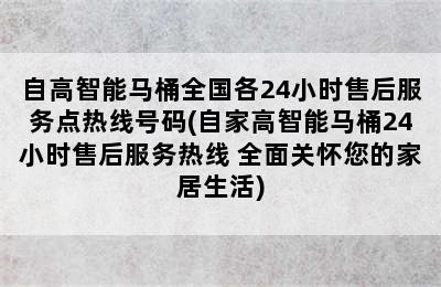 自高智能马桶全国各24小时售后服务点热线号码(自家高智能马桶24小时售后服务热线 全面关怀您的家居生活)